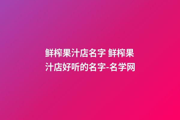 鲜榨果汁店名字 鲜榨果汁店好听的名字-名学网